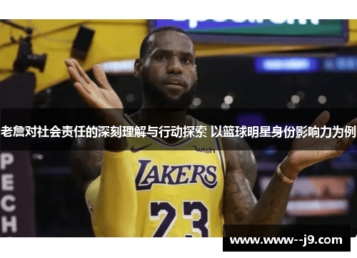 老詹对社会责任的深刻理解与行动探索 以篮球明星身份影响力为例