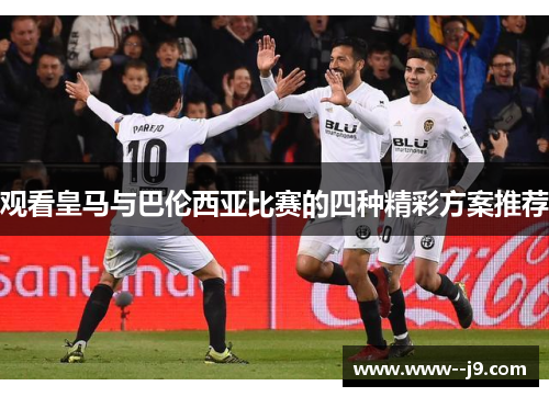 观看皇马与巴伦西亚比赛的四种精彩方案推荐 观看皇马与巴伦西亚比赛的四种精彩方案推荐