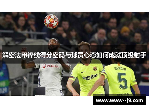 解密法甲锋线得分密码与球员心态如何成就顶级射手