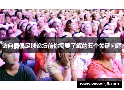 访问偶偶足球论坛前你需要了解的五个关键问题