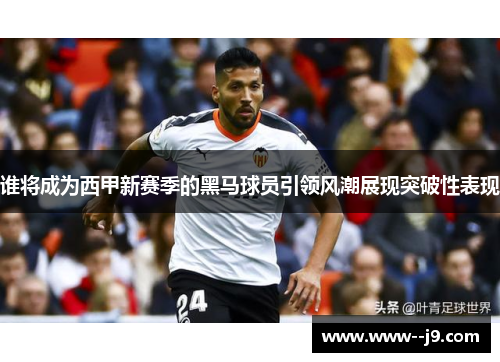 谁将成为西甲新赛季的黑马球员引领风潮展现突破性表现