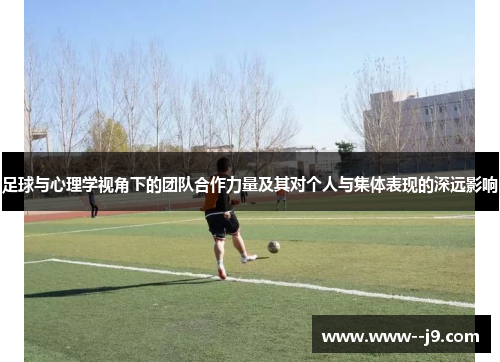 足球与心理学视角下的团队合作力量及其对个人与集体表现的深远影响 足球与心理学视角下的团队合作力量及其对个人与集体表现的深远影响