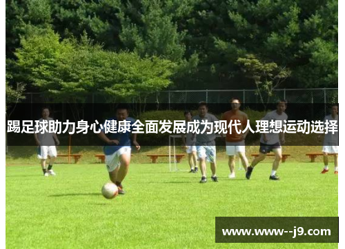 踢足球助力身心健康全面发展成为现代人理想运动选择