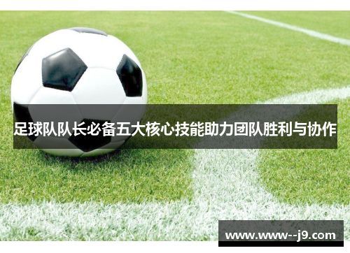 足球队队长必备五大核心技能助力团队胜利与协作