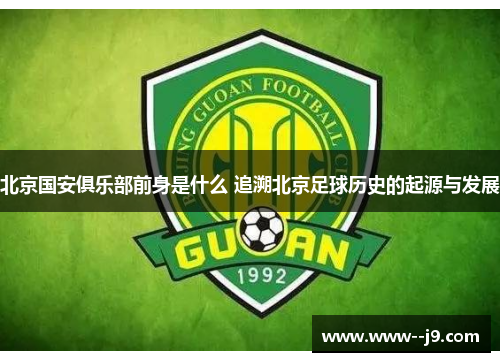 北京国安俱乐部前身是什么 追溯北京足球历史的起源与发展