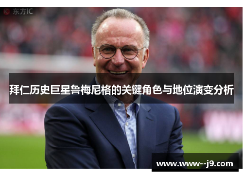 拜仁历史巨星鲁梅尼格的关键角色与地位演变分析 拜仁历史巨星鲁梅尼格的关键角色与地位演变分析