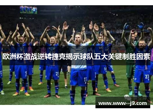 欧洲杯激战逆转捷克揭示球队五大关键制胜因素