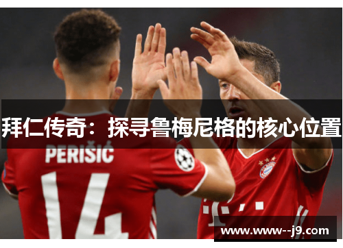 拜仁传奇：探寻鲁梅尼格的核心位置