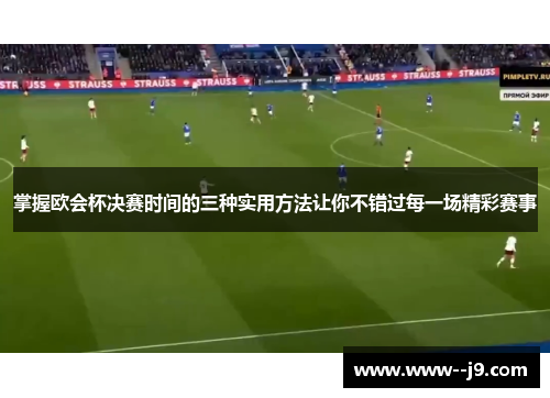 掌握欧会杯决赛时间的三种实用方法让你不错过每一场精彩赛事 掌握欧会杯决赛时间的三种实用方法让你不错过每一场精彩赛事