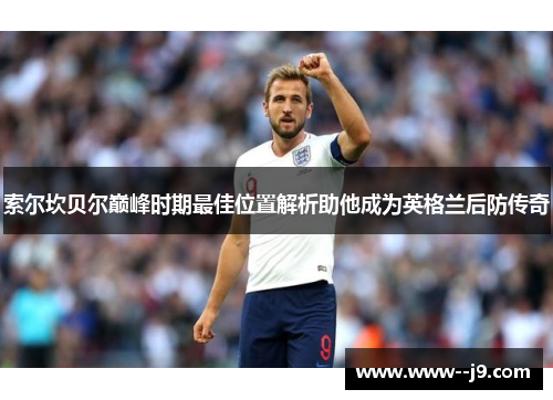 索尔坎贝尔巅峰时期最佳位置解析助他成为英格兰后防传奇