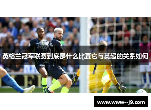 英格兰冠军联赛到底是什么比赛它与英超的关系如何