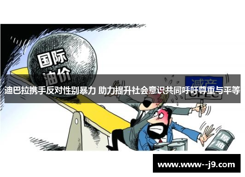 迪巴拉携手反对性别暴力 助力提升社会意识共同呼吁尊重与平等