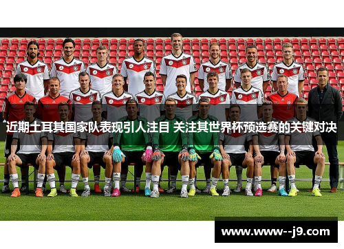近期土耳其国家队表现引人注目 关注其世界杯预选赛的关键对决