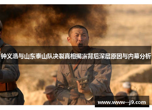 钟义浩与山东泰山队决裂真相揭露背后深层原因与内幕分析