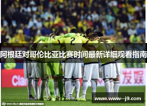 阿根廷对哥伦比亚比赛时间最新详细观看指南