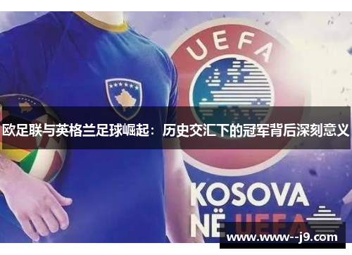 欧足联与英格兰足球崛起：历史交汇下的冠军背后深刻意义