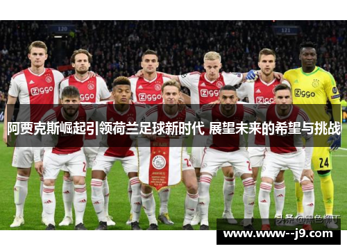 阿贾克斯崛起引领荷兰足球新时代 展望未来的希望与挑战