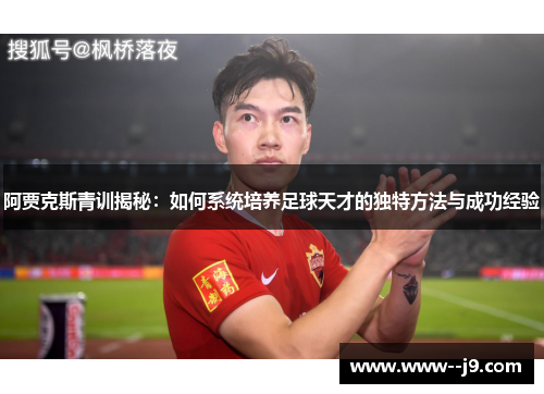 阿贾克斯青训揭秘：如何系统培养足球天才的独特方法与成功经验