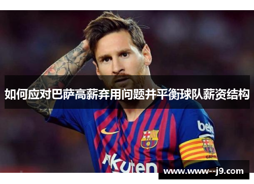 如何应对巴萨高薪弃用问题并平衡球队薪资结构