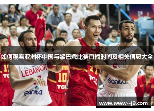 如何观看亚洲杯中国与黎巴嫩比赛直播时间及相关信息大全