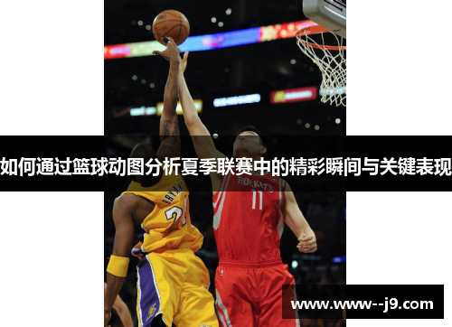 如何通过篮球动图分析夏季联赛中的精彩瞬间与关键表现