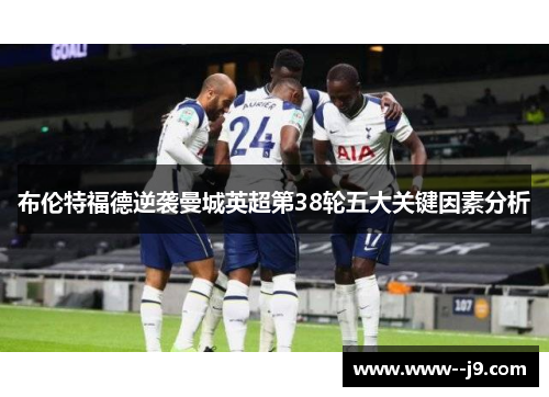 布伦特福德逆袭曼城英超第38轮五大关键因素分析