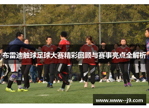 布雷迪触球足球大赛精彩回顾与赛事亮点全解析