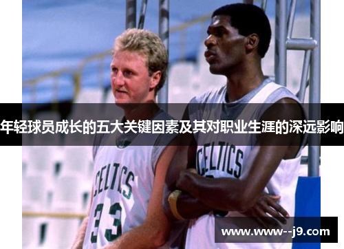 年轻球员成长的五大关键因素及其对职业生涯的深远影响
