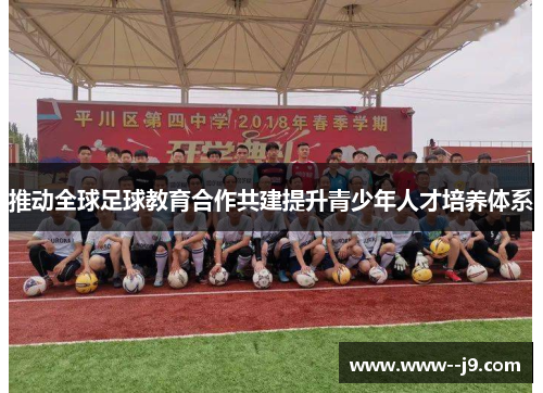 推动全球足球教育合作共建提升青少年人才培养体系 推动全球足球教育合作共建提升青少年人才培养体系