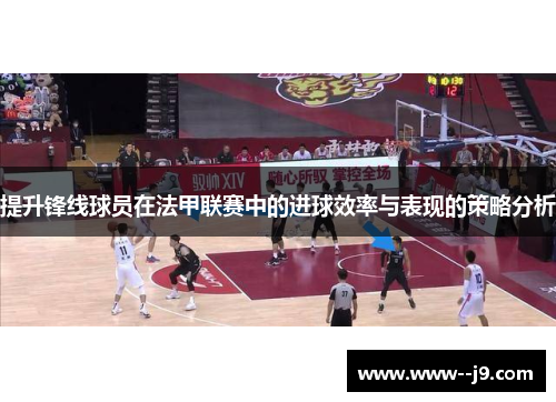 提升锋线球员在法甲联赛中的进球效率与表现的策略分析 提升锋线球员在法甲联赛中的进球效率与表现的策略分析