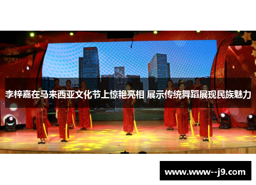 李梓嘉在马来西亚文化节上惊艳亮相 展示传统舞蹈展现民族魅力 李梓嘉在马来西亚文化节上惊艳亮相 展示传统舞蹈展现民族魅力