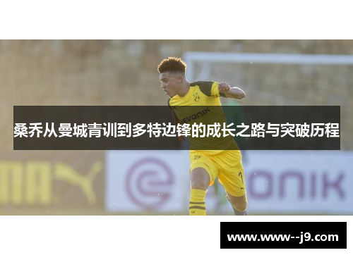 桑乔从曼城青训到多特边锋的成长之路与突破历程 桑乔从曼城青训到多特边锋的成长之路与突破历程