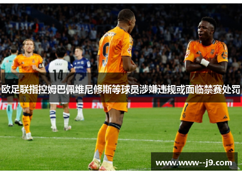 欧足联指控姆巴佩维尼修斯等球员涉嫌违规或面临禁赛处罚