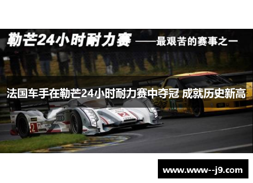 法国车手在勒芒24小时耐力赛中夺冠 成就历史新高 法国车手在勒芒24小时耐力赛中夺冠 成就历史新高