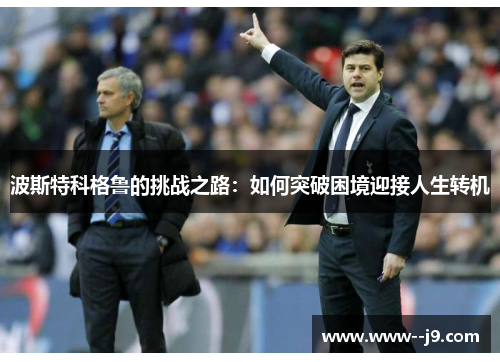 波斯特科格鲁的挑战之路:如何突破困境迎接人生转机 波斯特科格鲁的挑战之路:如何突破困境迎接人生转机