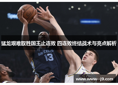 猛龙艰难取胜国王止连败 四连败终结战术与亮点解析 猛龙艰难取胜国王止连败 四连败终结战术与亮点解析