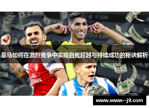 皇马如何在激烈竞争中实现自我超越与持续成功的秘诀解析