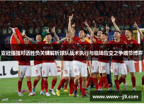 亚冠强强对话胜负关键解析球队战术执行与临场应变之争细节博弈