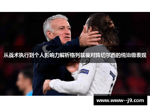 从战术执行到个人影响力解析格列兹曼对阵切尔西的统治级表现 从战术执行到个人影响力解析格列兹曼对阵切尔西的统治级表现