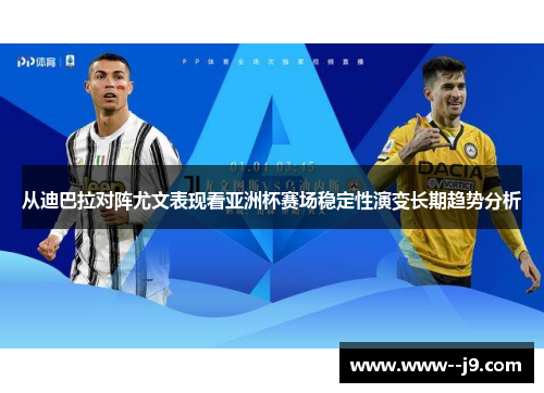 从迪巴拉对阵尤文表现看亚洲杯赛场稳定性演变长期趋势分析