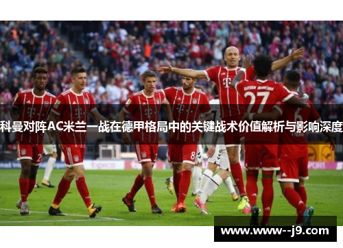 科曼对阵AC米兰一战在德甲格局中的关键战术价值解析与影响深度