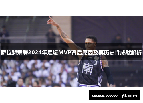 萨拉赫荣膺2024年足坛MVP背后原因及其历史性成就解析