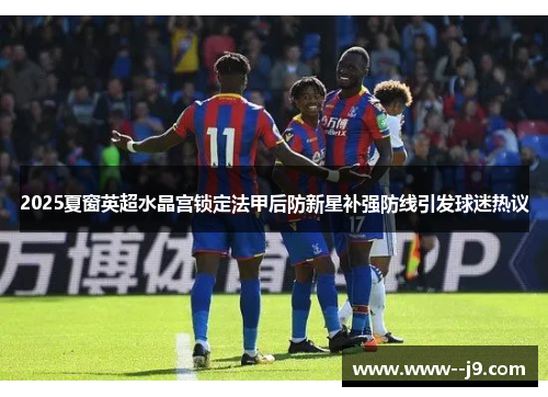 2025夏窗英超水晶宫锁定法甲后防新星补强防线引发球迷热议 2025夏窗英超水晶宫锁定法甲后防新星补强防线引发球迷热议