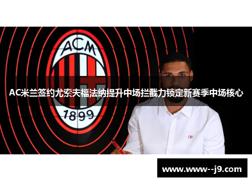AC米兰签约尤索夫福法纳提升中场拦截力锁定新赛季中场核心