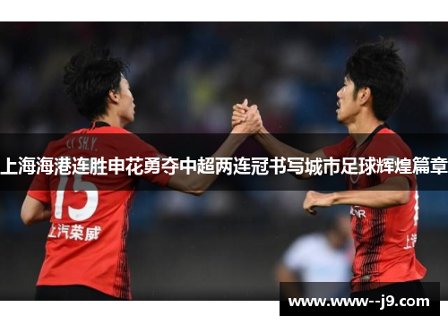 上海海港连胜申花勇夺中超两连冠书写城市足球辉煌篇章