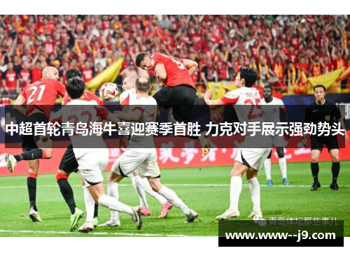 中超首轮青岛海牛喜迎赛季首胜 力克对手展示强劲势头