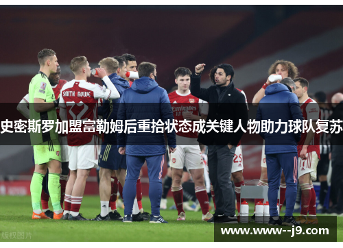 史密斯罗加盟富勒姆后重拾状态成关键人物助力球队复苏