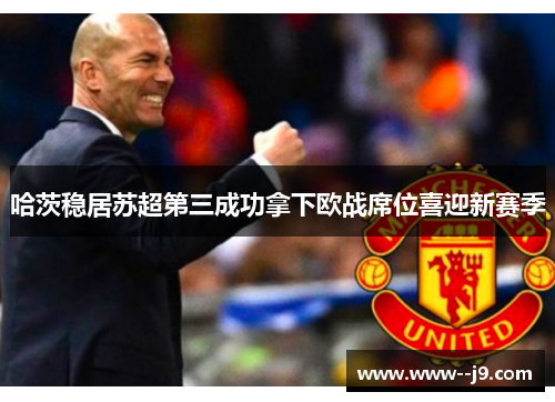 哈茨稳居苏超第三成功拿下欧战席位喜迎新赛季