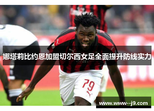 娜塔莉比约恩加盟切尔西女足全面提升防线实力