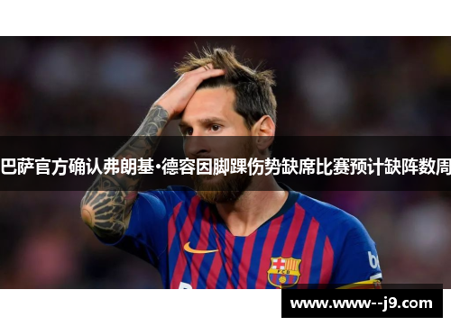 巴萨官方确认弗朗基·德容因脚踝伤势缺席比赛预计缺阵数周 巴萨官方确认弗朗基·德容因脚踝伤势缺席比赛预计缺阵数周